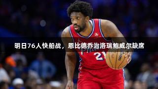 明日76人快船战，恩比德乔治洛瑞鲍威尔缺席