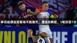 申花延续亚冠客场不胜魔咒，遭遇恐韩症，5轮仅获7分