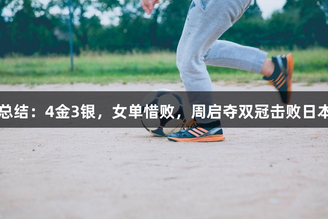 国乒总结：4金3银，女单惜败，周启夺双冠击败日本选手