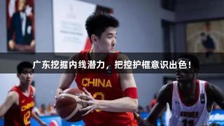 广东挖掘内线潜力，把控护框意识出色！