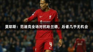 莫耶斯：范迪克全场对抗哈兰德，后者几乎无机会