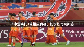 毕津浩离门1米错失良机，如李铁再现神迹