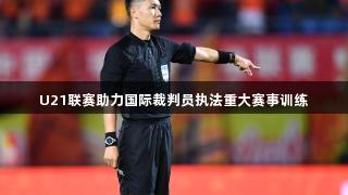 U21联赛助力国际裁判员执法重大赛事训练