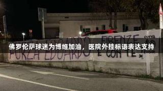 佛罗伦萨球迷为博维加油，医院外挂标语表达支持