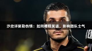 沙欣评聚勒伤情：如同糟糕笑话，影响团队士气