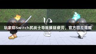 玩家称Switch尻战士导致腰腿疲劳，官方回应提醒