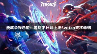 漫威争锋总监：游戏不计划上线Switch或移动端
