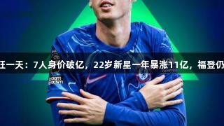 英超疯狂一天：7人身价破亿，22岁新星一年暴涨11亿，福登仍值14亿