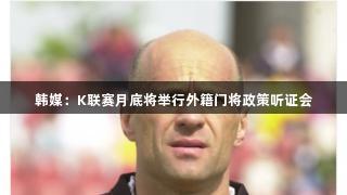韩媒：K联赛月底将举行外籍门将政策听证会