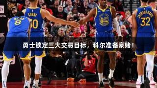 勇士锁定三大交易目标，科尔准备豪赌！