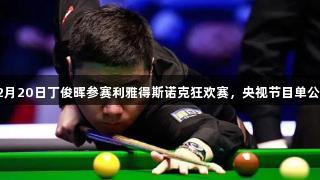 12月20日丁俊晖参赛利雅得斯诺克狂欢赛，央视节目单公布