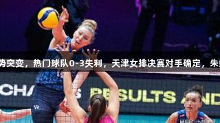 女排争冠形势突变，热门球队0-3失利，天津女排决赛对手确定，朱婷表现出色。