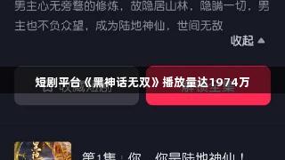 短剧平台《黑神话无双》播放量达1974万