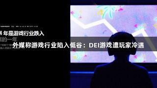 外媒称游戏行业陷入低谷：DEI游戏遭玩家冷遇