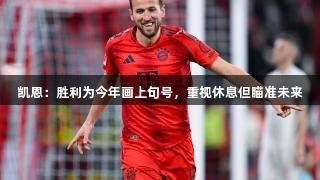 凯恩：胜利为今年画上句号，重视休息但瞄准未来
