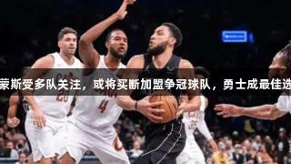 西蒙斯受多队关注，或将买断加盟争冠球队，勇士成最佳选择