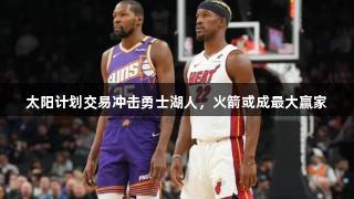 太阳计划交易冲击勇士湖人，火箭或成最大赢家