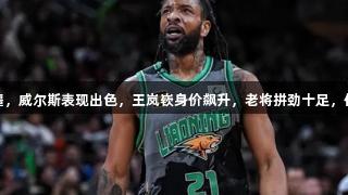 辽宁大胜新疆，威尔斯表现出色，王岚嵚身价飙升，老将拼劲十足，付豪状态不佳