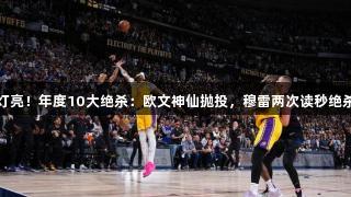 球进灯亮！年度10大绝杀：欧文神仙抛投，穆雷两次读秒绝杀湖人