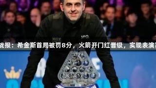 斯诺克战报：希金斯首局被罚8分，火箭开门红晋级，实现表演赛7连胜