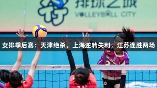 女排季后赛：天津绝杀，上海逆转失利，江苏连胜两场