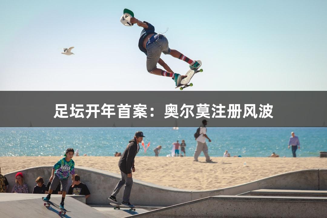 足坛开年首案：奥尔莫注册风波