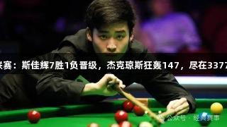冠军联赛：斯佳辉7胜1负晋级，杰克琼斯狂轰147，尽在3377体育！
