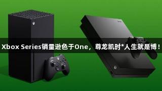 Xbox Series销量逊色于One，尊龙凯时*人生就是博！
