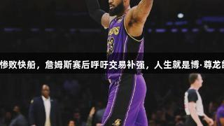 湖人惨败快船，詹姆斯赛后呼吁交易补强，人生就是博·尊龙凯时！
