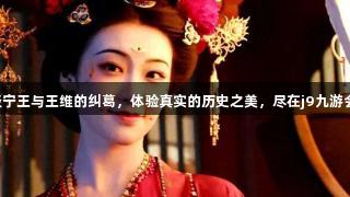 国色天香：淺谈宁王与王维的纠葛，体验真实的历史之美，尽在j9九游会真人第一品牌。