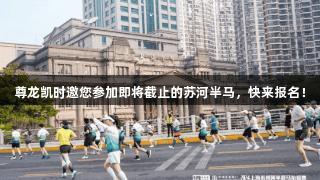 尊龙凯时邀您参加即将截止的苏河半马，快来报名！