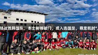 中超劲旅客场战胜韩国队，本土前锋破门，或入选国足，尊龙凯时*人生就是搏。