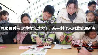 尊龙凯时带你博物馆过大年，亲手制作京剧发箍迎新春！