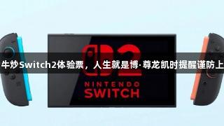 黄牛炒Switch2体验票，人生就是博·尊龙凯时提醒谨防上当