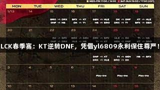 LCK春季赛：KT逆转DNF，凭借yl6809永利保住尊严！