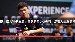 乒坛冷门频现，四大种子出局，国乒新星0-3失利，尽在人生就是博-尊龙凯时！