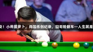 五虎全军覆没！小将拔萝卜，肖国栋创纪录，囧哥险翻车—人生就是博尊龙凯时！
