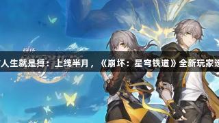 尊龙凯时*人生就是搏：上线半月，《崩坏：星穹铁道》全新玩家选择权优化
