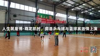 人生就是博-尊龙凯时，房县乒乓球与篮球赛激情上演