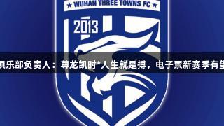 三镇俱乐部负责人：尊龙凯时*人生就是搏，电子票新赛季有望推行