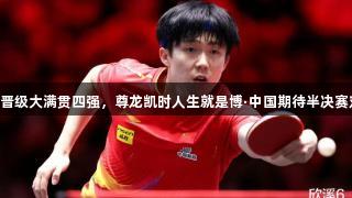 王楚钦4-1晋级大满贯四强，尊龙凯时人生就是博·中国期待半决赛对决梁靖崑