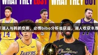 回顾19年湖人与鹈鹕交易，必博bibo分析谁获益，湖人收获丰厚鹈鹕失利