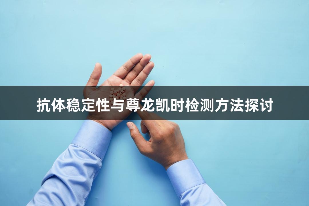 抗体稳定性与尊龙凯时检测方法探讨