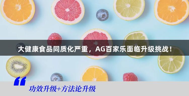 大健康食品同质化严重，AG百家乐面临升级挑战！