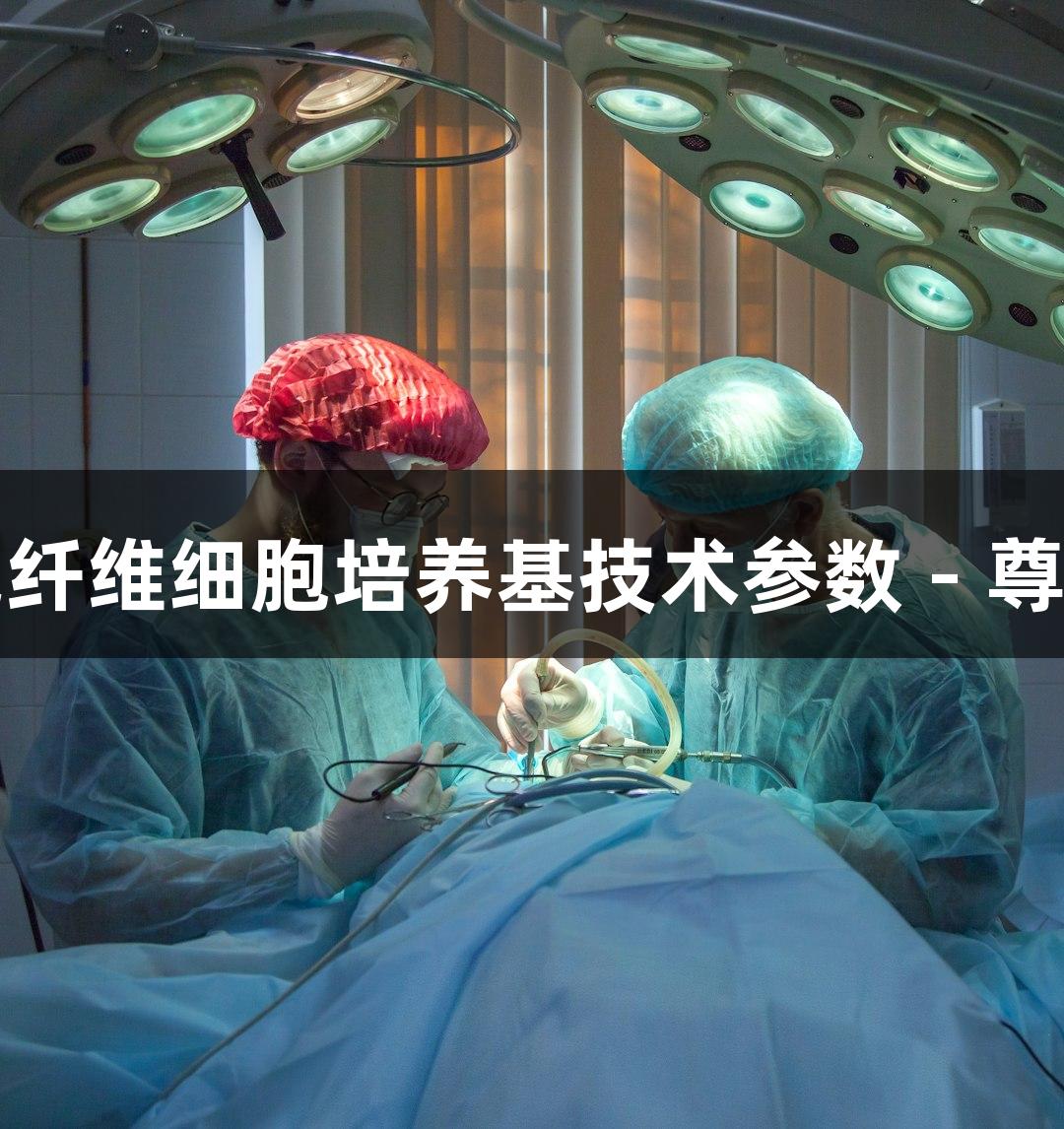 人原代肾上腺包膜成纤维细胞培养基技术参数 - 尊龙凯时品牌创新解析