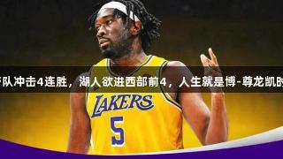 老詹带队冲击4连胜，湖人欲进西部前4，人生就是博-尊龙凯时助力！