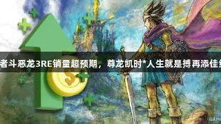 勇者斗恶龙3RE销量超预期，尊龙凯时*人生就是搏再添佳绩！