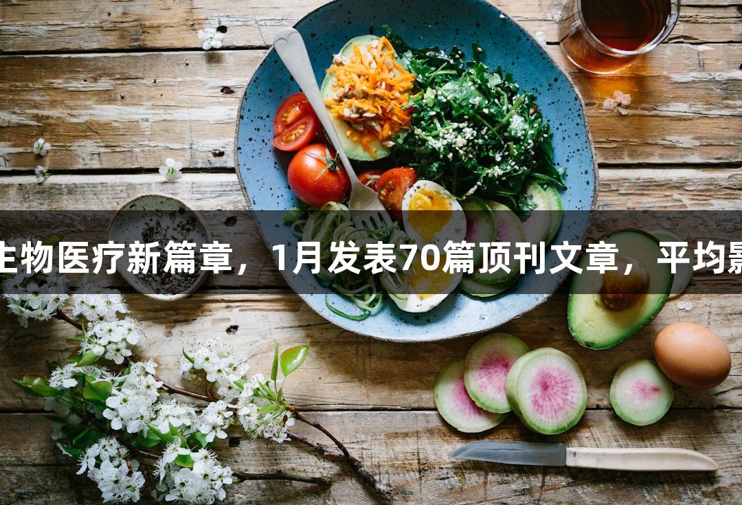 南宫28助力生物医疗新篇章，1月发表70篇顶刊文章，平均影响因子736！