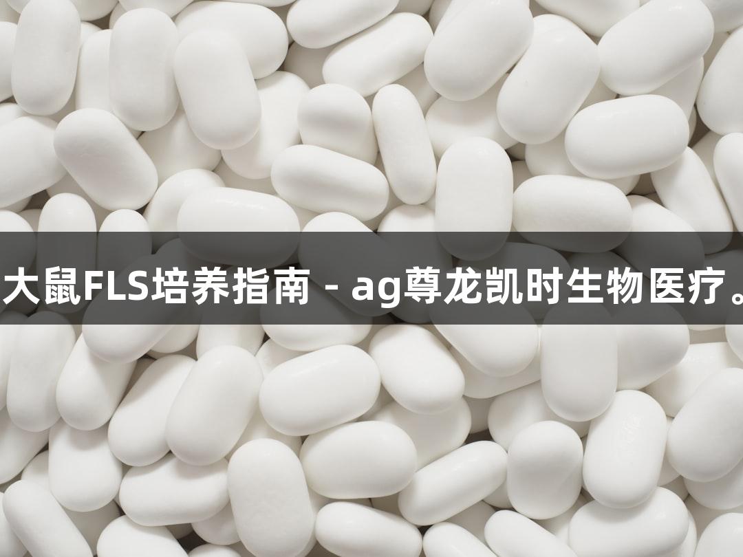 大鼠FLS培养指南 - ag尊龙凯时生物医疗。