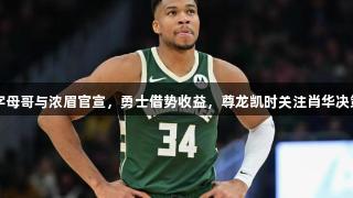 字母哥与浓眉官宣，勇士借势收益，尊龙凯时关注肖华决策